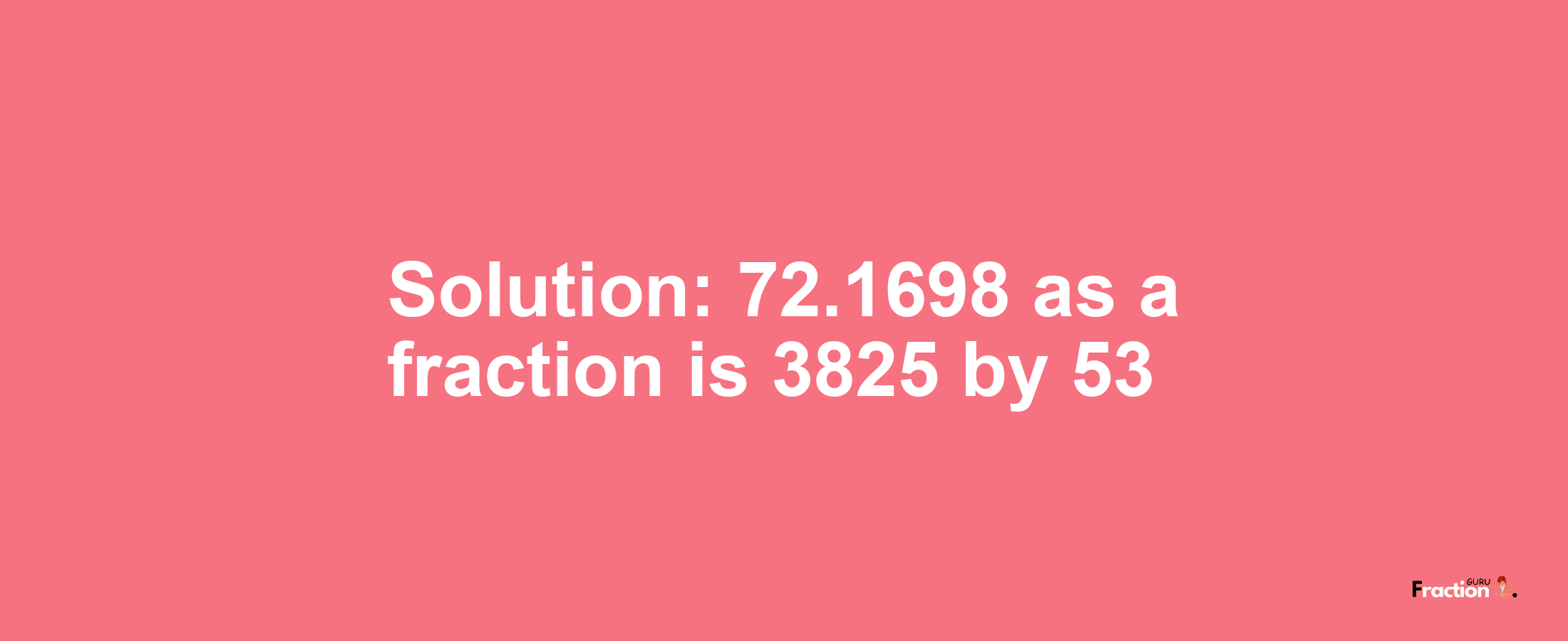 Solution:72.1698 as a fraction is 3825/53